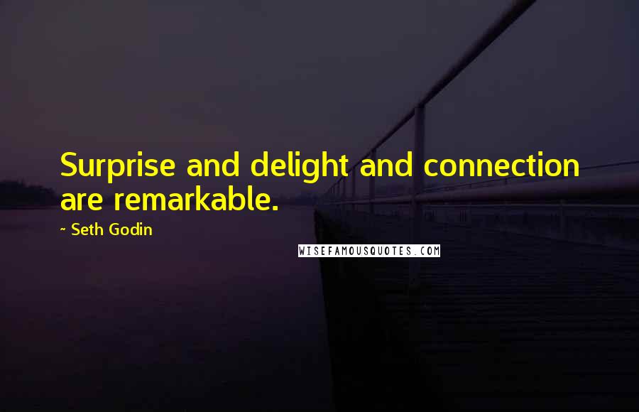 Seth Godin Quotes: Surprise and delight and connection are remarkable.