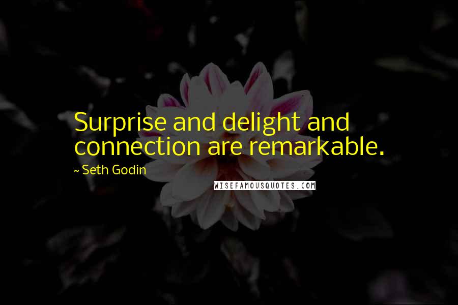 Seth Godin Quotes: Surprise and delight and connection are remarkable.