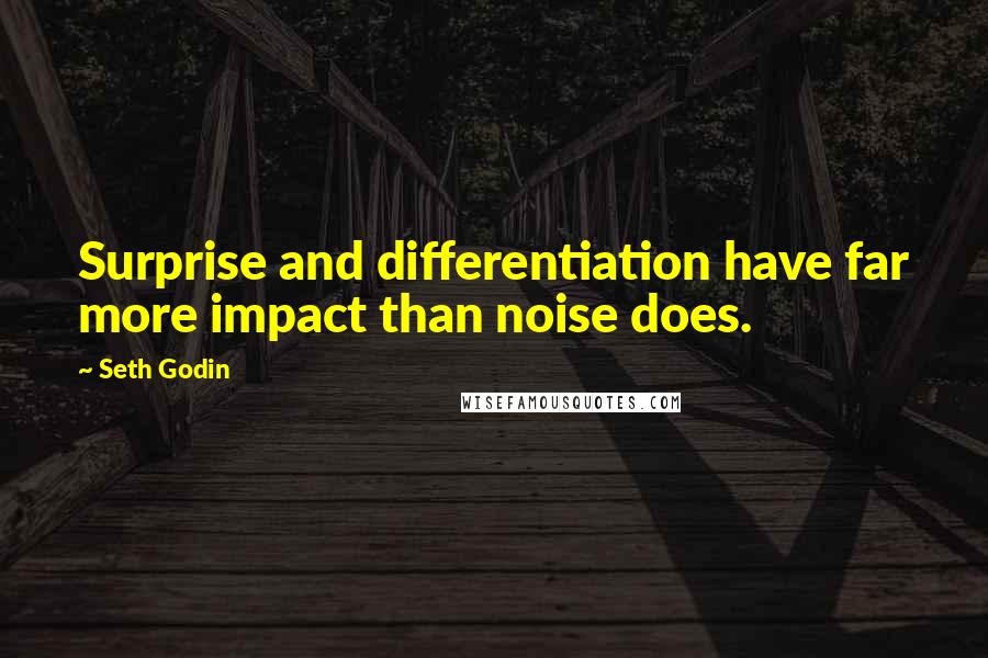 Seth Godin Quotes: Surprise and differentiation have far more impact than noise does.