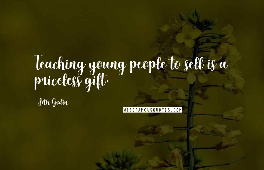 Seth Godin Quotes: Teaching young people to sell is a priceless gift.
