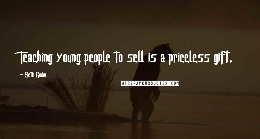 Seth Godin Quotes: Teaching young people to sell is a priceless gift.