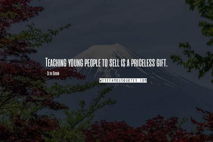 Seth Godin Quotes: Teaching young people to sell is a priceless gift.