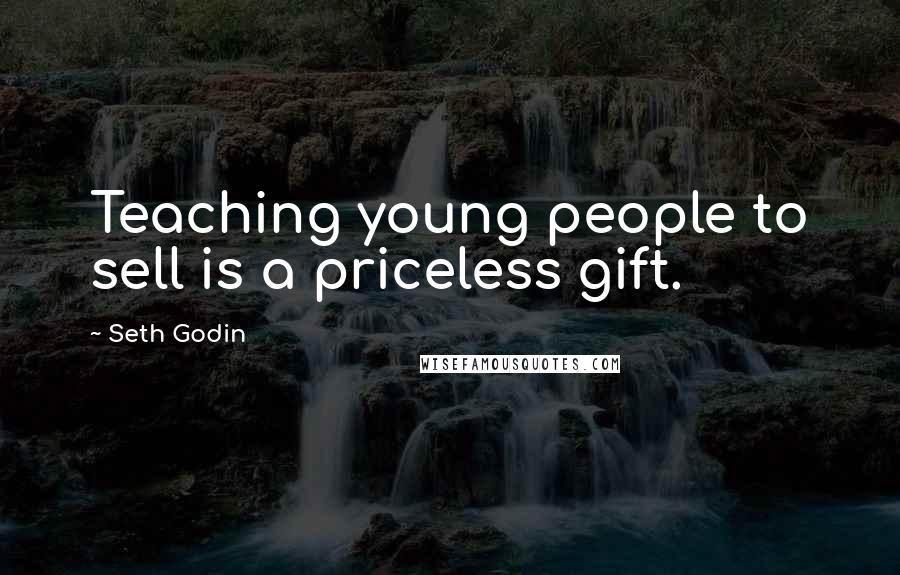 Seth Godin Quotes: Teaching young people to sell is a priceless gift.