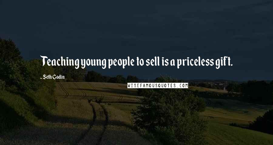 Seth Godin Quotes: Teaching young people to sell is a priceless gift.
