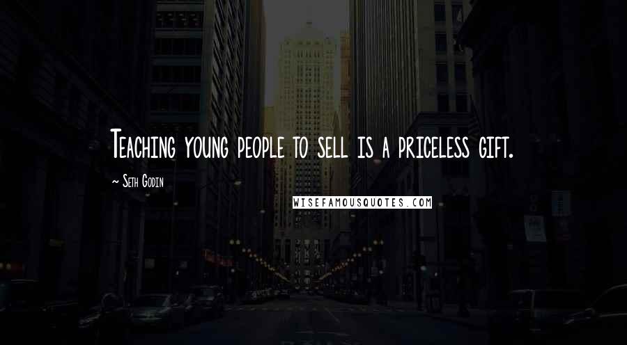 Seth Godin Quotes: Teaching young people to sell is a priceless gift.