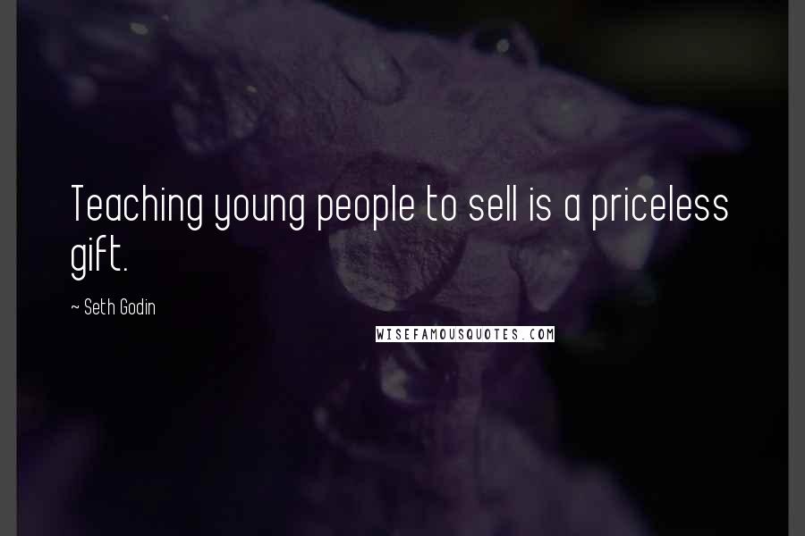 Seth Godin Quotes: Teaching young people to sell is a priceless gift.