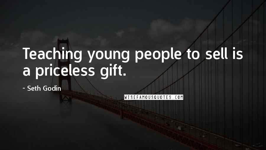 Seth Godin Quotes: Teaching young people to sell is a priceless gift.