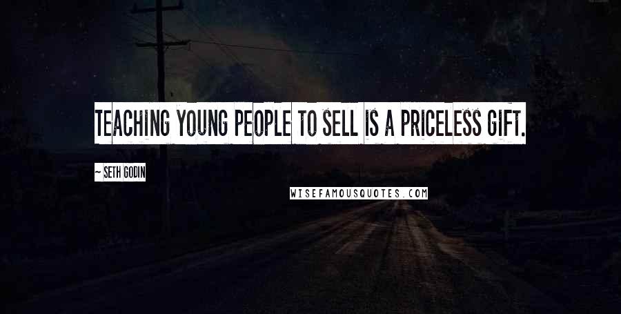 Seth Godin Quotes: Teaching young people to sell is a priceless gift.