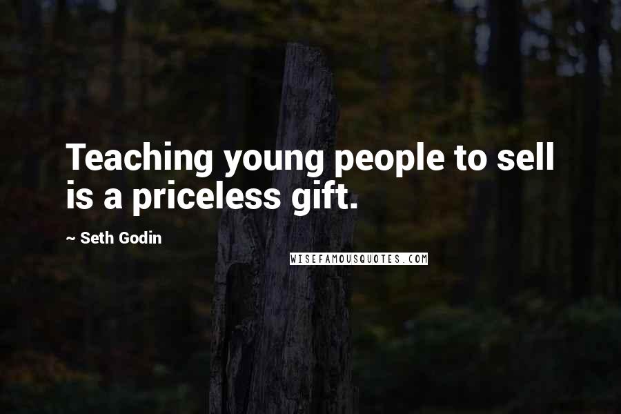 Seth Godin Quotes: Teaching young people to sell is a priceless gift.