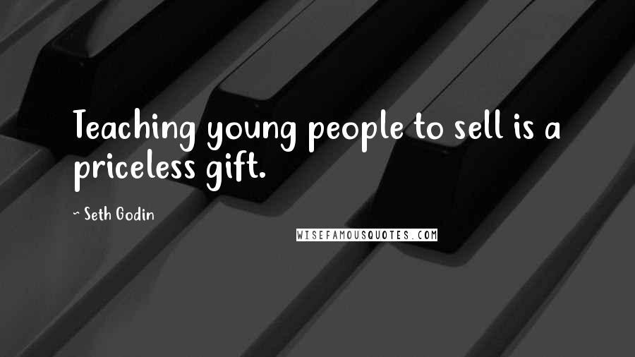 Seth Godin Quotes: Teaching young people to sell is a priceless gift.