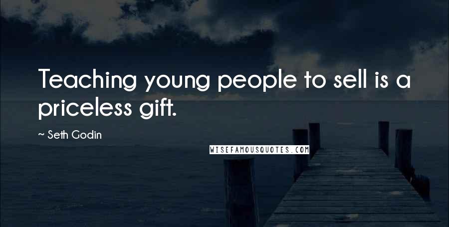 Seth Godin Quotes: Teaching young people to sell is a priceless gift.