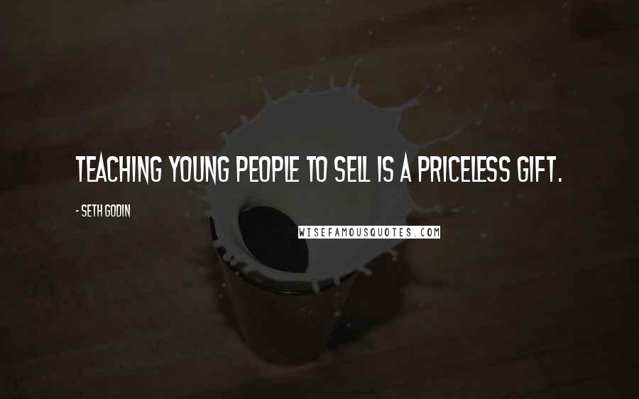 Seth Godin Quotes: Teaching young people to sell is a priceless gift.