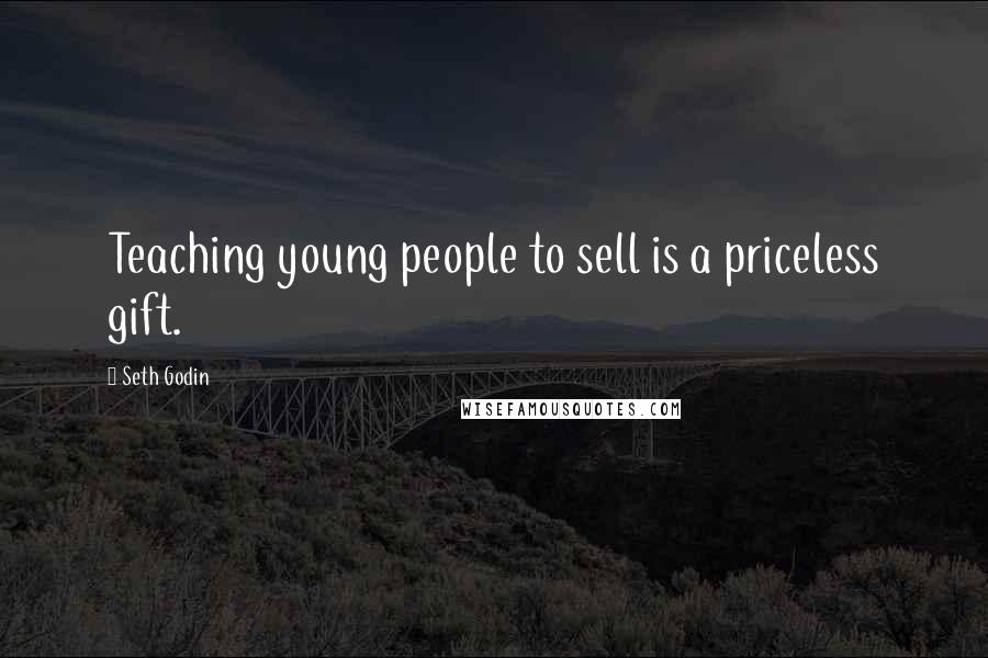 Seth Godin Quotes: Teaching young people to sell is a priceless gift.