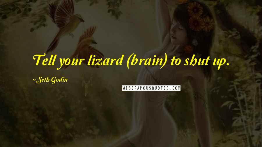 Seth Godin Quotes: Tell your lizard (brain) to shut up.