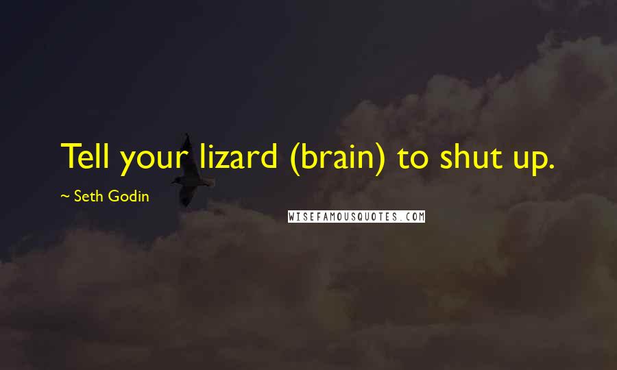 Seth Godin Quotes: Tell your lizard (brain) to shut up.