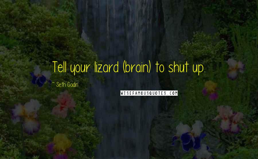 Seth Godin Quotes: Tell your lizard (brain) to shut up.