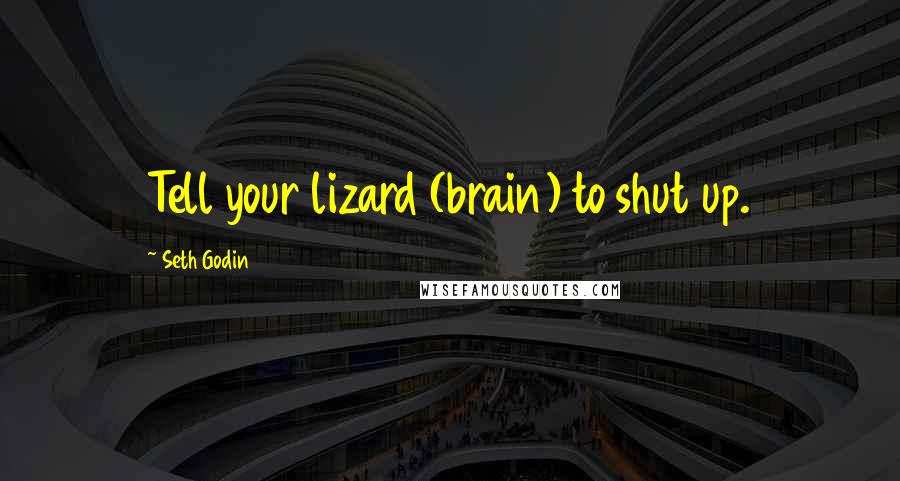 Seth Godin Quotes: Tell your lizard (brain) to shut up.