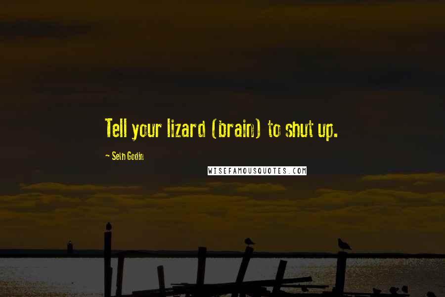 Seth Godin Quotes: Tell your lizard (brain) to shut up.