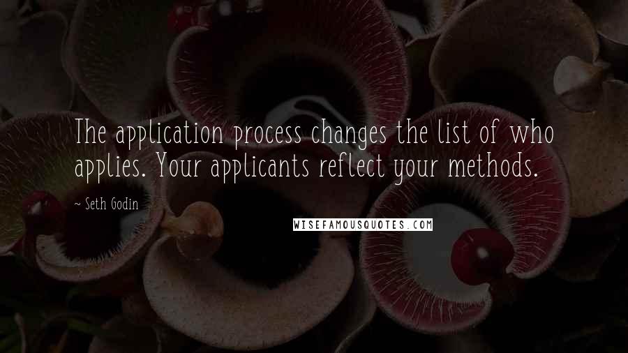 Seth Godin Quotes: The application process changes the list of who applies. Your applicants reflect your methods.