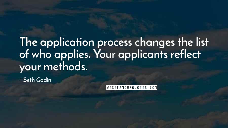 Seth Godin Quotes: The application process changes the list of who applies. Your applicants reflect your methods.