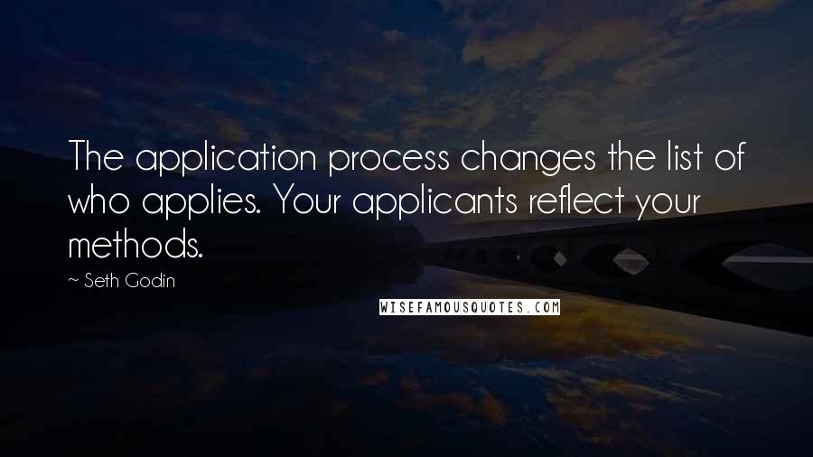 Seth Godin Quotes: The application process changes the list of who applies. Your applicants reflect your methods.