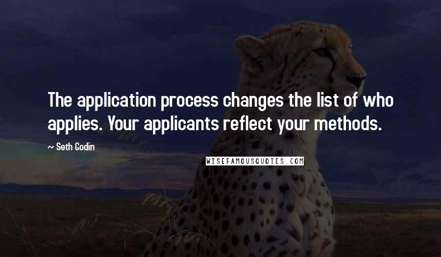 Seth Godin Quotes: The application process changes the list of who applies. Your applicants reflect your methods.