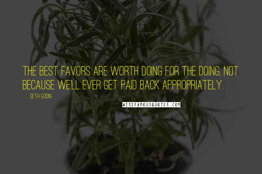 Seth Godin Quotes: The best favors are worth doing for the doing, not because we'll ever get paid back appropriately.