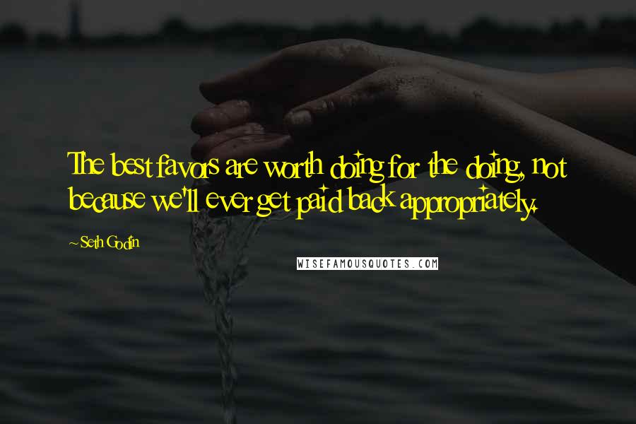 Seth Godin Quotes: The best favors are worth doing for the doing, not because we'll ever get paid back appropriately.