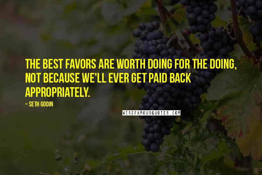 Seth Godin Quotes: The best favors are worth doing for the doing, not because we'll ever get paid back appropriately.