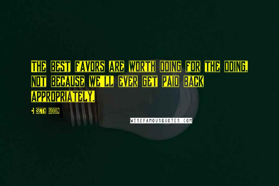 Seth Godin Quotes: The best favors are worth doing for the doing, not because we'll ever get paid back appropriately.