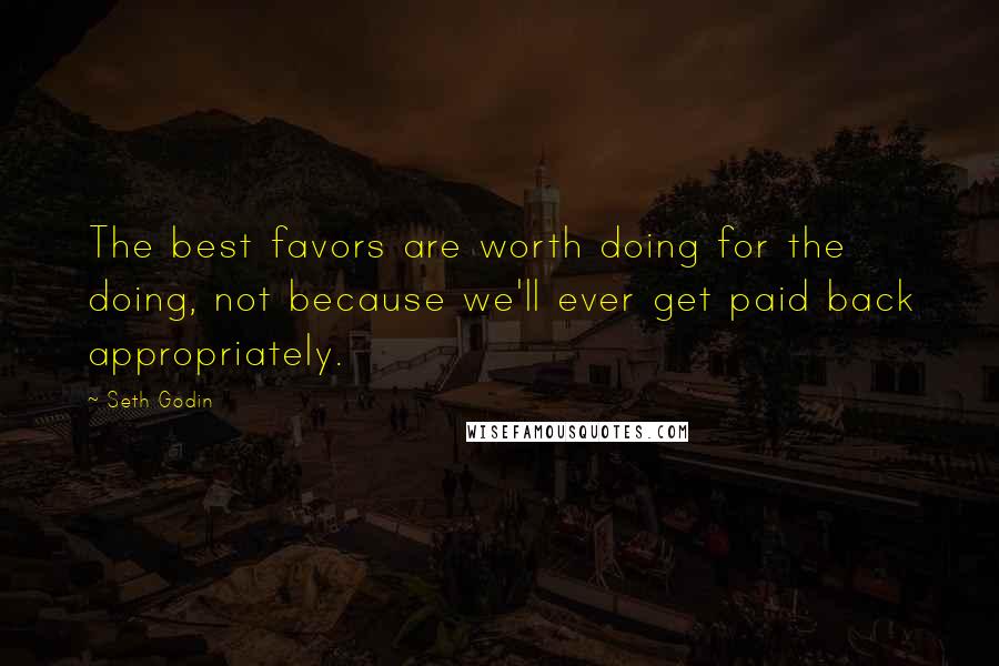 Seth Godin Quotes: The best favors are worth doing for the doing, not because we'll ever get paid back appropriately.