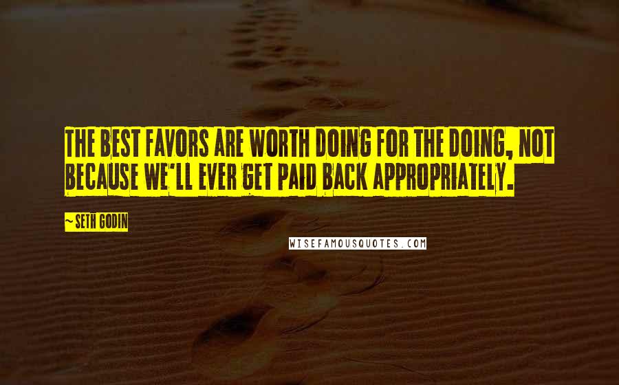 Seth Godin Quotes: The best favors are worth doing for the doing, not because we'll ever get paid back appropriately.