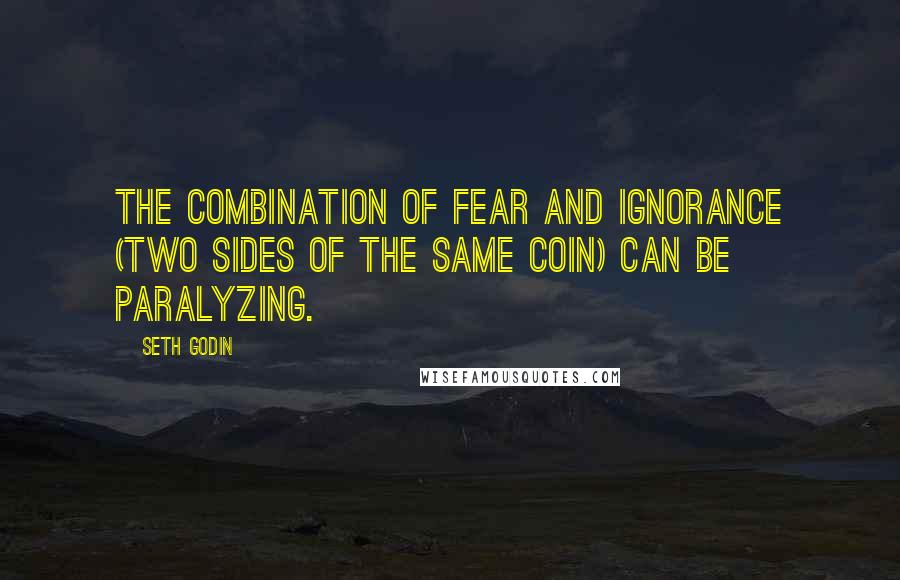 Seth Godin Quotes: The combination of fear and ignorance (two sides of the same coin) can be paralyzing.