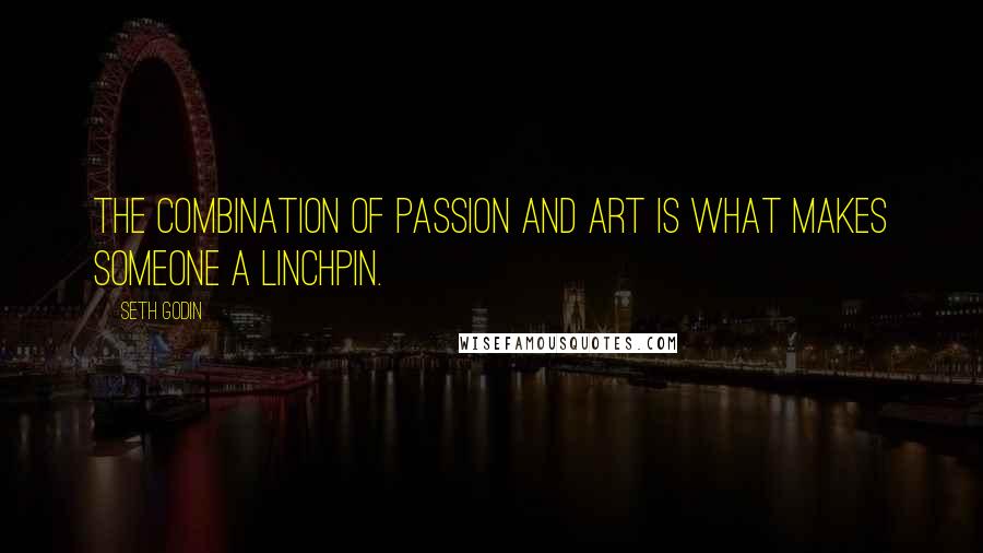 Seth Godin Quotes: The combination of passion and art is what makes someone a linchpin.