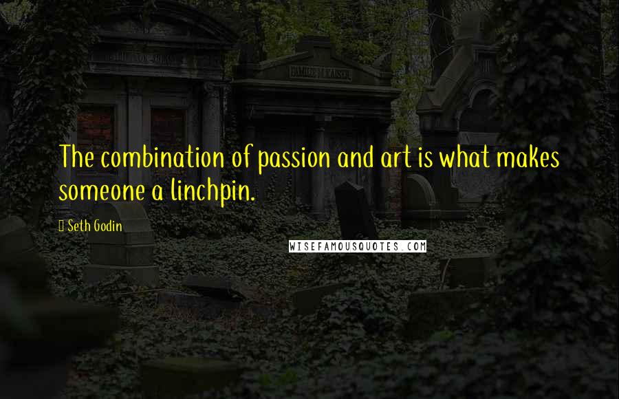 Seth Godin Quotes: The combination of passion and art is what makes someone a linchpin.