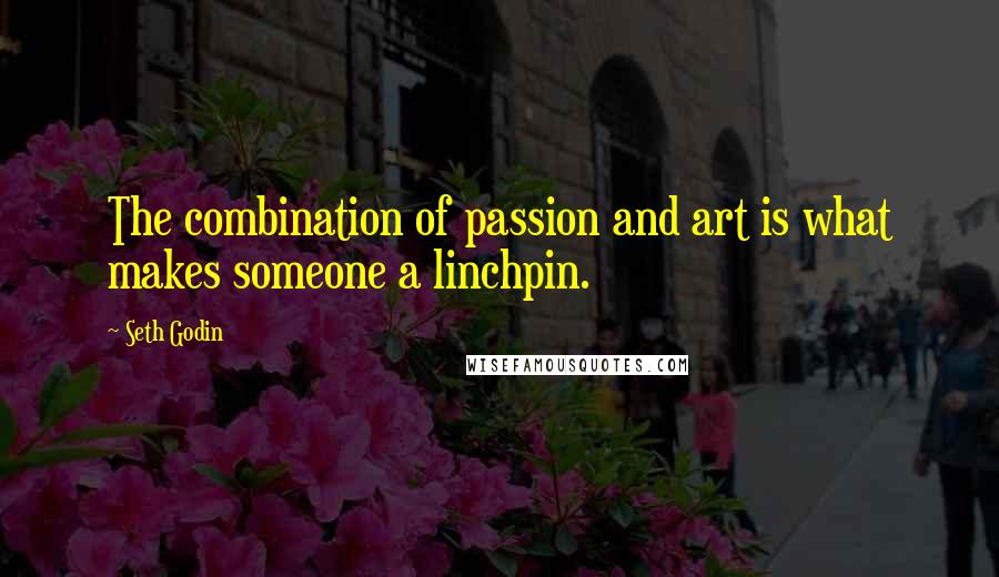 Seth Godin Quotes: The combination of passion and art is what makes someone a linchpin.