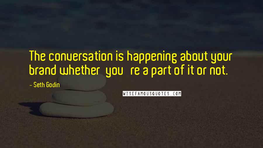 Seth Godin Quotes: The conversation is happening about your brand whether  you're a part of it or not.