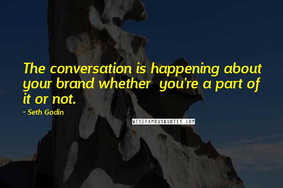 Seth Godin Quotes: The conversation is happening about your brand whether  you're a part of it or not.