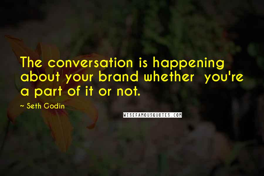 Seth Godin Quotes: The conversation is happening about your brand whether  you're a part of it or not.