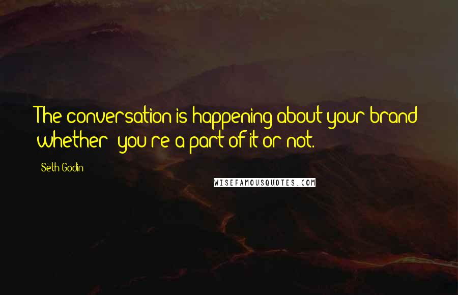 Seth Godin Quotes: The conversation is happening about your brand whether  you're a part of it or not.