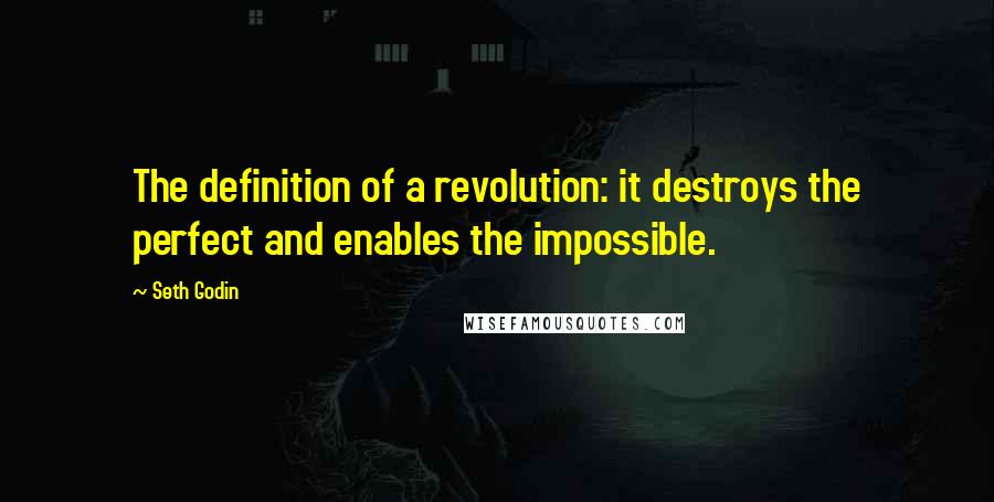 Seth Godin Quotes: The definition of a revolution: it destroys the perfect and enables the impossible.