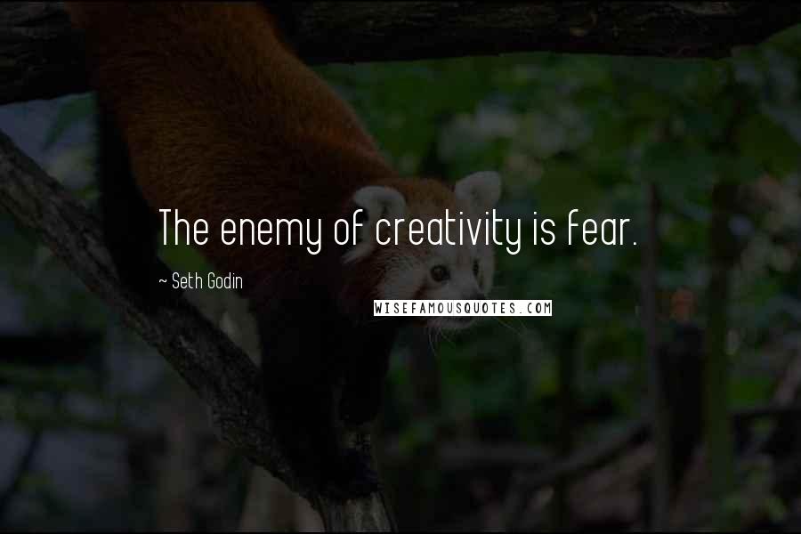 Seth Godin Quotes: The enemy of creativity is fear.