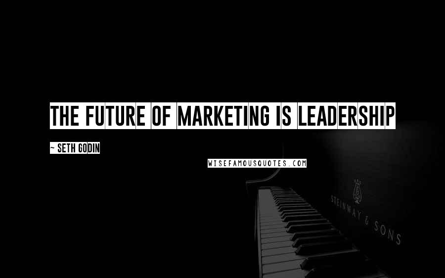 Seth Godin Quotes: The future of marketing is leadership