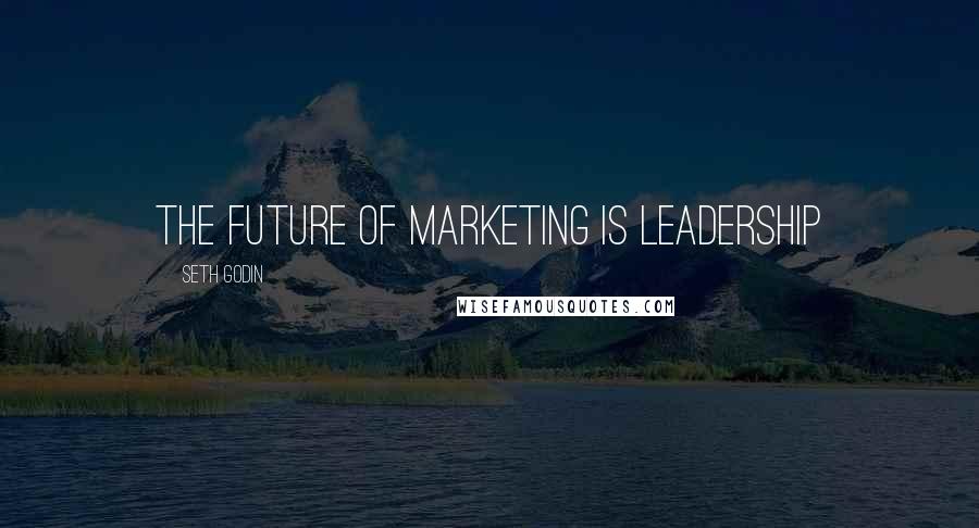 Seth Godin Quotes: The future of marketing is leadership