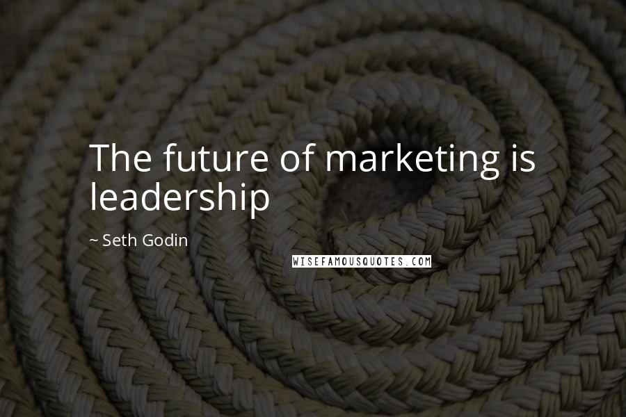 Seth Godin Quotes: The future of marketing is leadership