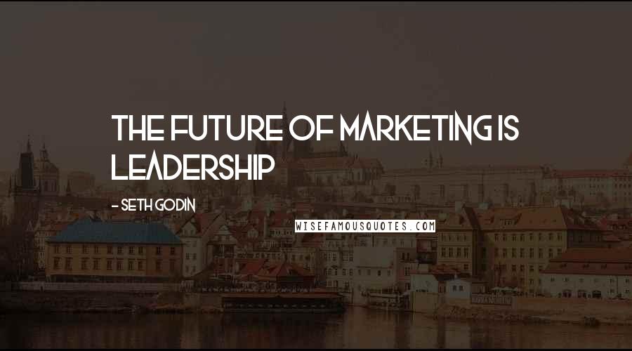 Seth Godin Quotes: The future of marketing is leadership
