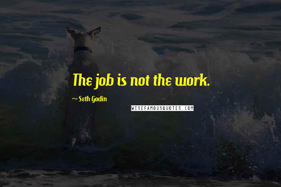 Seth Godin Quotes: The job is not the work.