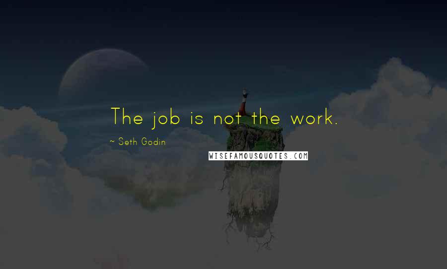 Seth Godin Quotes: The job is not the work.