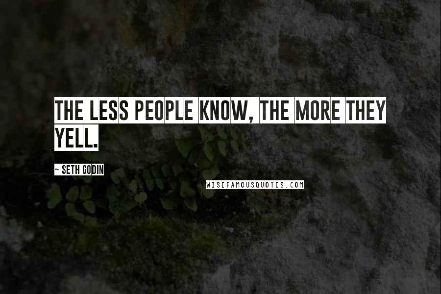 Seth Godin Quotes: The less people know, the more they yell.
