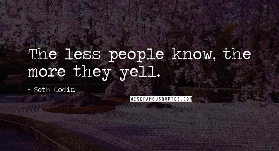 Seth Godin Quotes: The less people know, the more they yell.